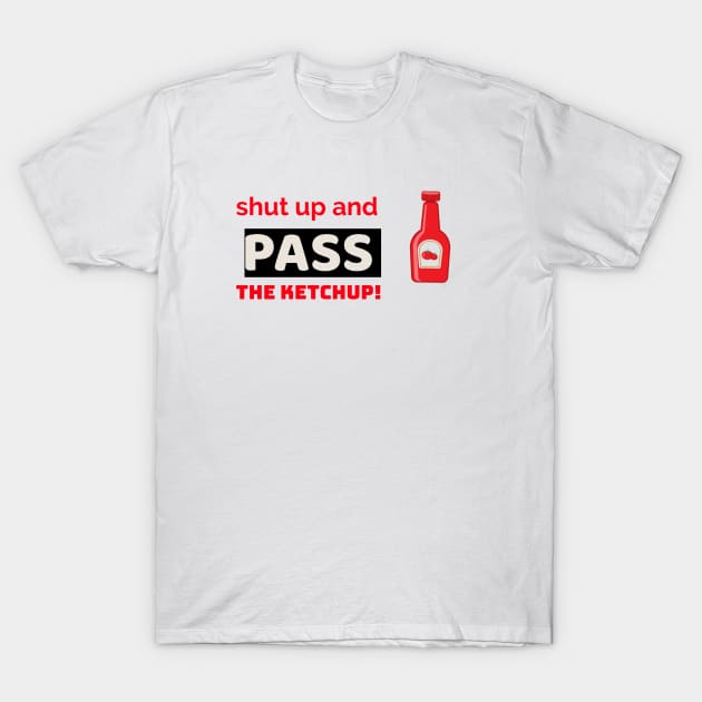 shut up and pass the ketchup. T-Shirt by gowilder